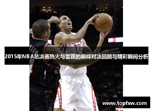 2015年NBA总决赛热火与雷霆的巅峰对决回顾与精彩瞬间分析