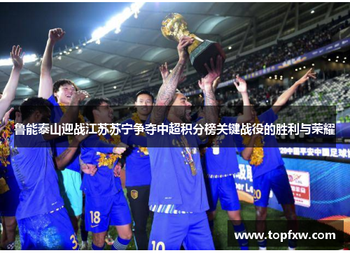 鲁能泰山迎战江苏苏宁争夺中超积分榜关键战役的胜利与荣耀