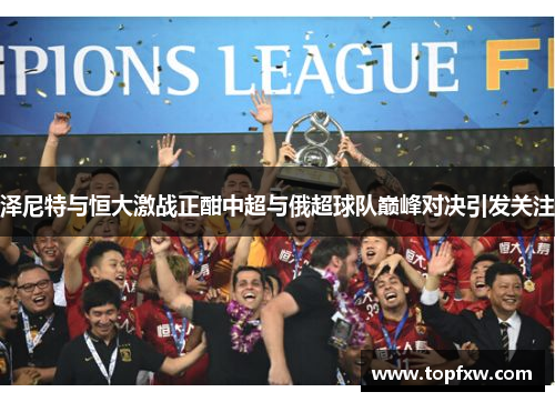 泽尼特与恒大激战正酣中超与俄超球队巅峰对决引发关注