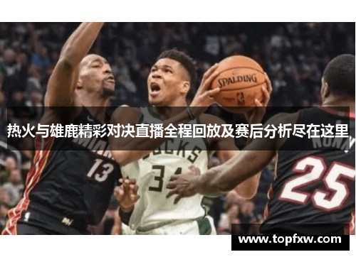 热火与雄鹿精彩对决直播全程回放及赛后分析尽在这里