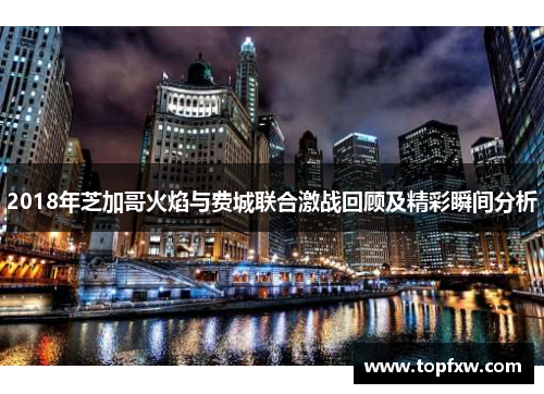 2018年芝加哥火焰与费城联合激战回顾及精彩瞬间分析
