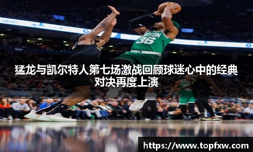 悟空体育猛龙与凯尔特人第七场激战回顾球迷心中的经典对决再度上演
