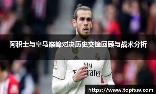 悟空体育阿积士与皇马巅峰对决历史交锋回顾与战术分析
