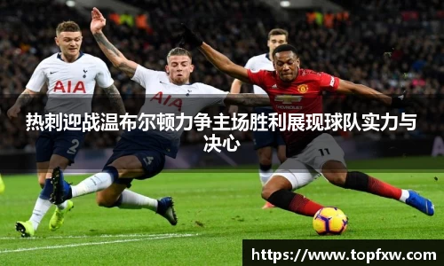 悟空体育热刺迎战温布尔顿力争主场胜利展现球队实力与决心