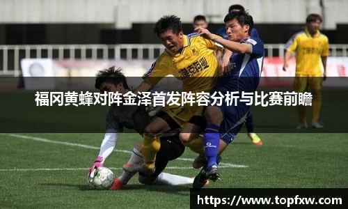 悟空体育福冈黄蜂对阵金泽首发阵容分析与比赛前瞻