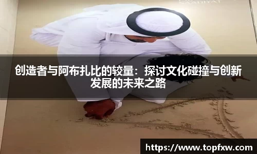 悟空体育创造者与阿布扎比的较量：探讨文化碰撞与创新发展的未来之路